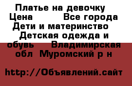 Платье на девочку › Цена ­ 700 - Все города Дети и материнство » Детская одежда и обувь   . Владимирская обл.,Муромский р-н